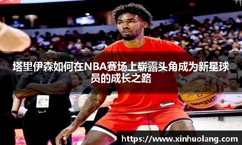 塔里伊森如何在NBA赛场上崭露头角成为新星球员的成长之路
