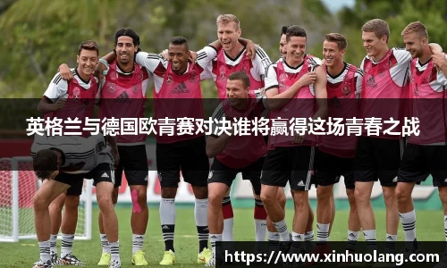 英格兰与德国欧青赛对决谁将赢得这场青春之战