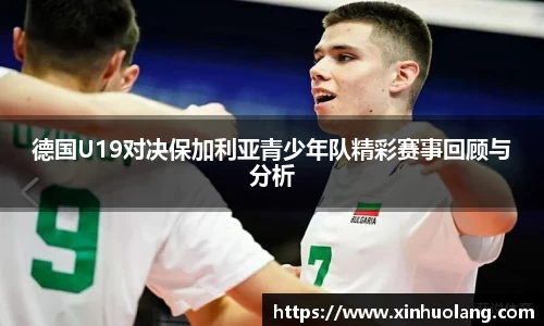 德国U19对决保加利亚青少年队精彩赛事回顾与分析