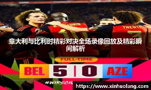 意大利与比利时精彩对决全场录像回放及精彩瞬间解析